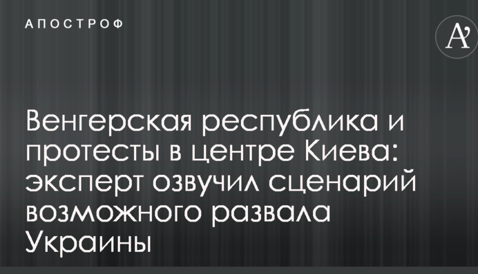 Венгерская республика и протесты в центре Киева: эксперт озвучил сценарий возможного развала Украины