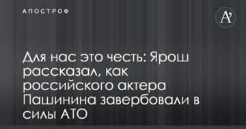Для нас це честь: Ярош розповів, як російського актора Пашиніна завербували в сили АТО