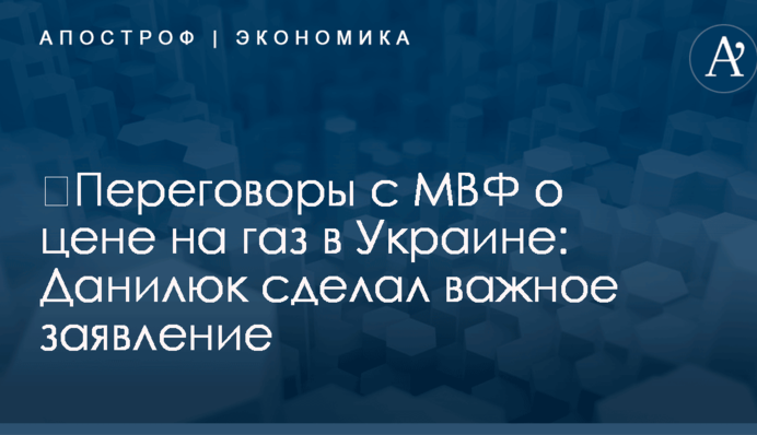 ​Переговоры с МВФ о цене на газ в Украине: Данилюк сделал важное заявление