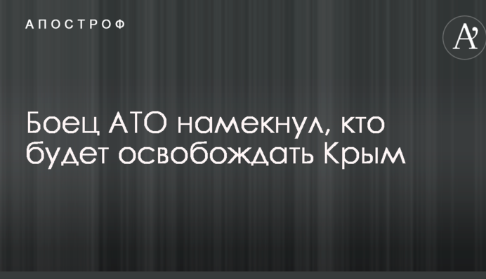 Боєць АТО натякнув, хто буде звільняти Крим