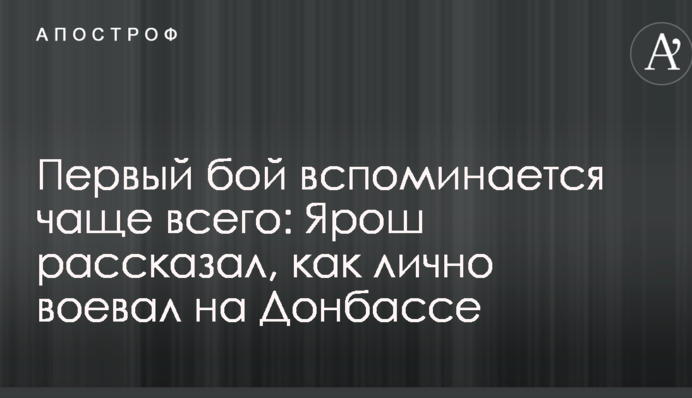 Первый бой вспоминается чаще всего: Ярош рассказал, как лично воевал на Донбассе
