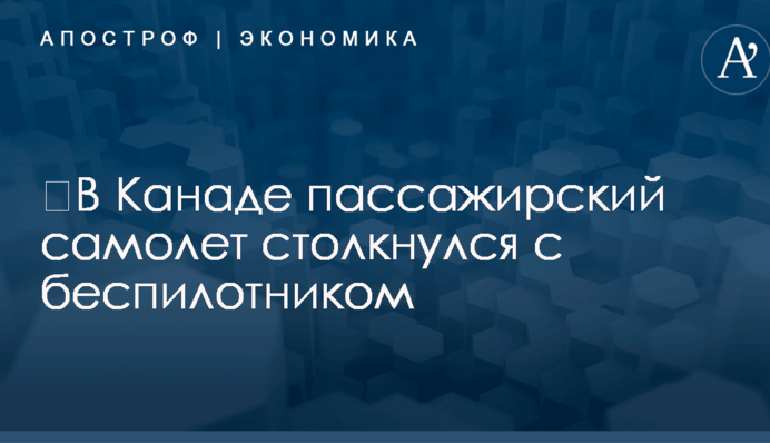 ​В Канаде пассажирский самолет столкнулся с беспилотником