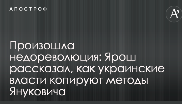 Произошла недореволюция: Ярош рассказал, как украинские власти копируют методы Януковича
