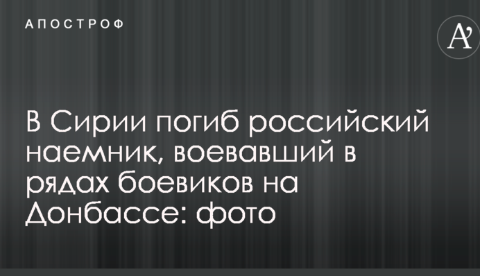 У Сирії загинув російський найманець, який воював в рядах бойовиків на Донбасі: фото