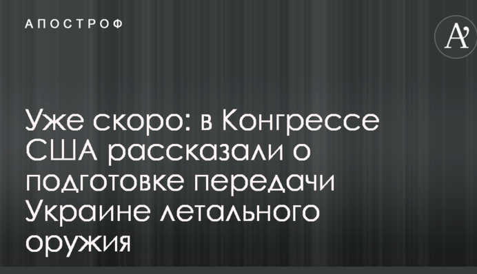 Вже скоро: в Конгресі США розповіли про підготовку передачі Україні летальної зброї