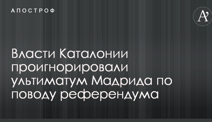 Влада Каталонії проігнорувала ультиматум Мадрида з приводу референдуму