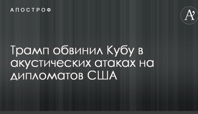 Трамп звинуватив Кубу в акустичних атаках на дипломатів США