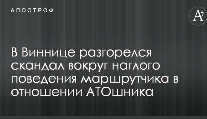 В Виннице разгорелся скандал вокруг наглого поведения маршрутчика в отношении АТОшника
