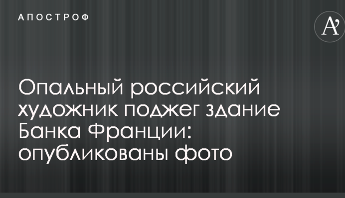 Опальний російський художник підпалив будівлю Банку Франції: опубліковані фото