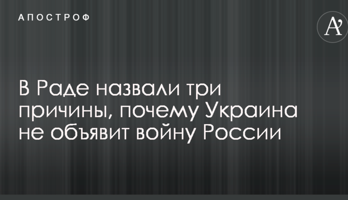 В Раде назвали три причины, почему Украина не объявит войну России