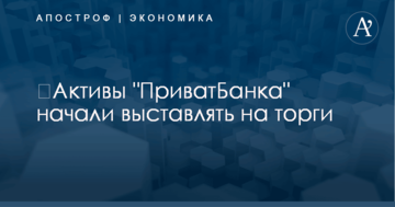 ​Активы "ПриватБанка" начали выставлять на торги