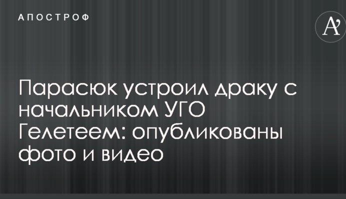 Парасюк устроил драку с начальником УГО Гелетеем: опубликованы фото и видео