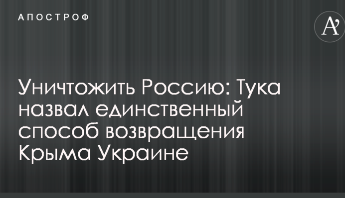Знищити Росію: Тука назвав єдиний спосіб повернення Криму Україні