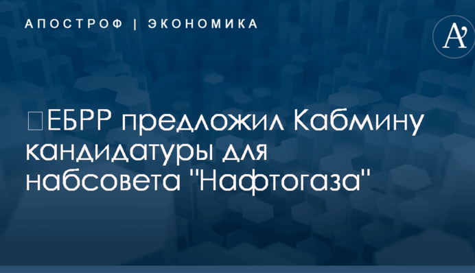 ​ЕБРР предложил Кабмину кандидатуры для набсовета "Нафтогаза"