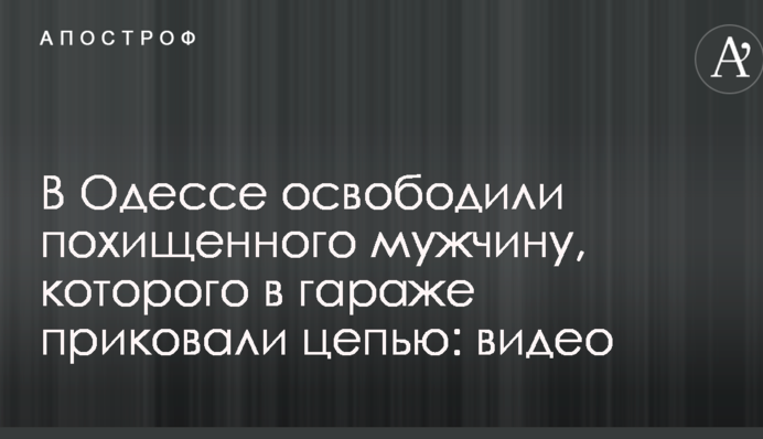 В Одесі звільнили викраденого чоловіка, якого в гаражі прикували ланцюгом: опубліковано відео