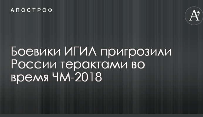 Бойовики ІДІЛ пригрозили Росії терактами під час ЧС-2018