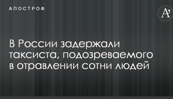 У Росії затримали таксиста, підозрюваного в отруєнні сотні людей
