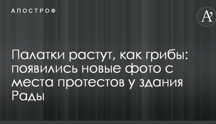 Палатки растут, как грибы: появились новые фото с места протестов у здания Рады