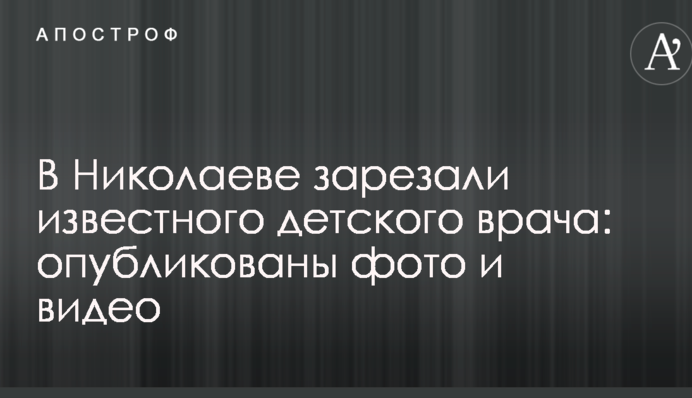 У Миколаєві зарізали відомого дитячого лікаря: опубліковано фото і відео
