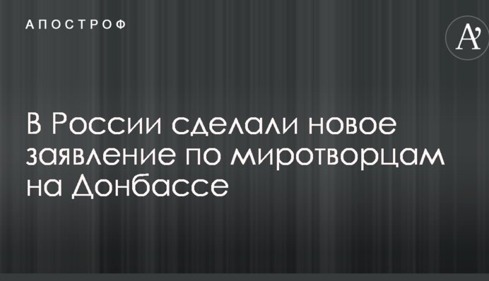 У Росії створили нову заяву щодо миротворців на Донбасі