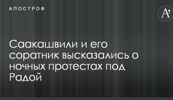 Саакашвили и его соратник высказались о ночных протестах под Радой