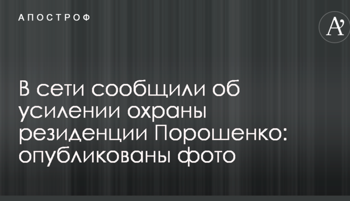 В сети сообщили об усилении охраны резиденции Порошенко: опубликованы фото