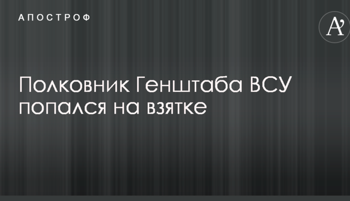 Полковник Генштабу ЗСУ попався на хабарі