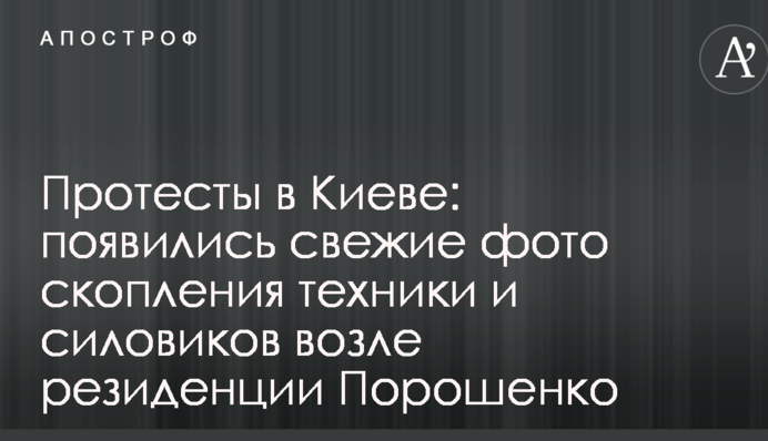 Протести в Києві: з'явилися свіжі фото скупчення техніки і силовиків біля резиденції Порошенка