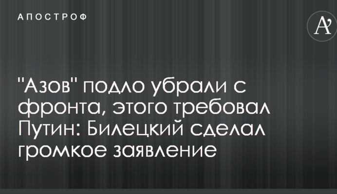 "Азов" подло убрали с фронта, этого требовал Путин: Билецкий сделал громкое заявление