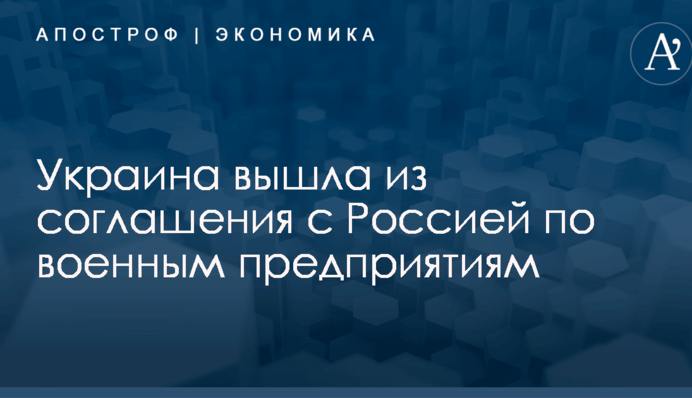 Украина вышла из соглашения с Россией по военным предприятиям