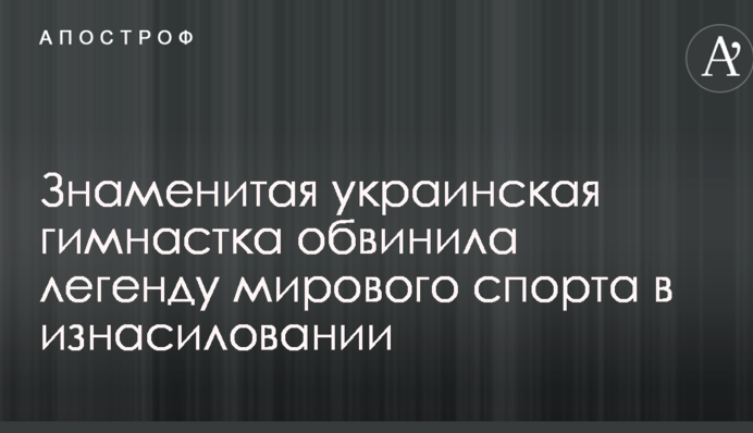 Знаменита українська гімнастка звинуватила легенду світового спорту у зґвалтуванні