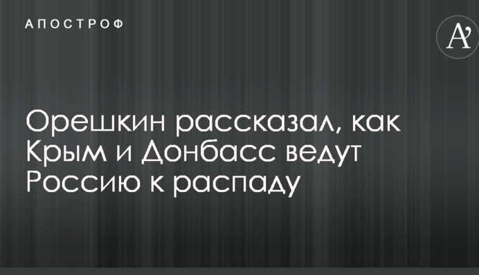 Орєшкін розповів, як Крим і Донбас ведуть Росію до розпаду