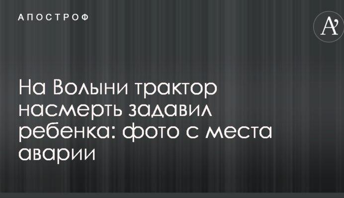 На Волині трактор насмерть задавив дитину: опубліковані фото з місця аварії
