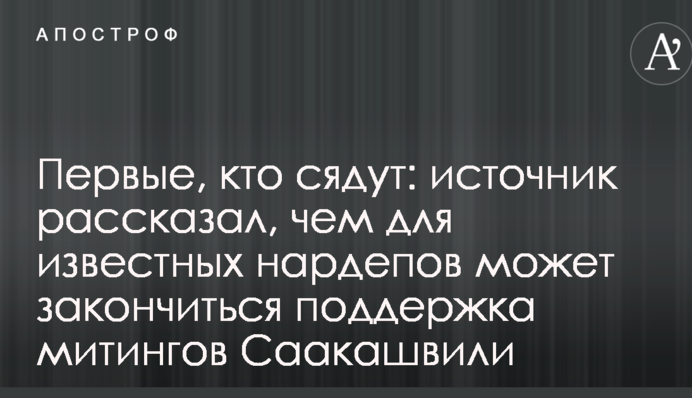 Перші, хто сядуть: джерело розповіло, чим для відомих нардепів може закінчитися підтримка мітингів Саакашвілі