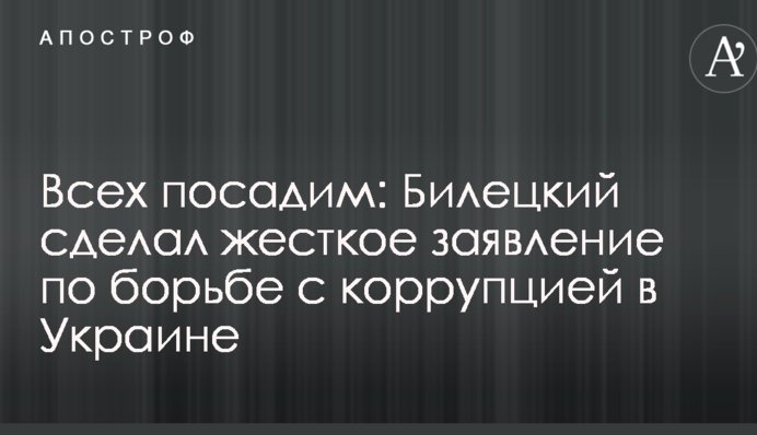 Всех посадим: Билецкий сделал жесткое заявление по борьбе с коррупцией в Украине