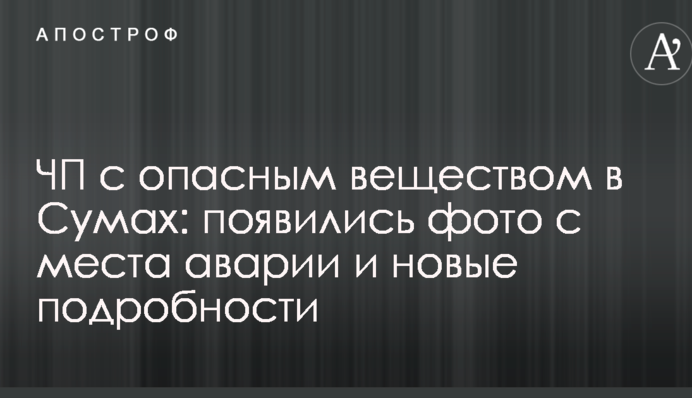 ЧП с опасным веществом в Сумах: появились фото с места аварии и новые подробности
