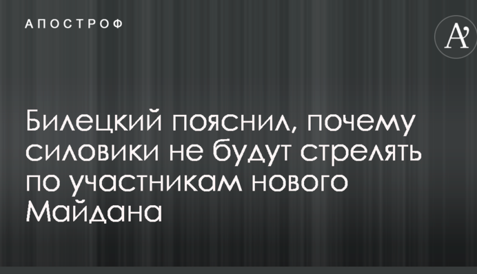Билецкий пояснил, почему силовики не будут стрелять по участникам нового Майдана