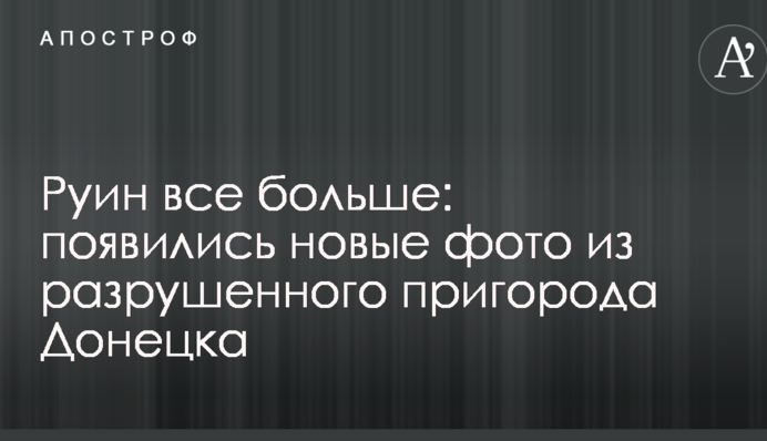 Руїн все більше: з'явилися нові фото зі зруйнованого передмістя Донецька