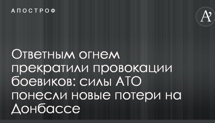 Ответным огнем прекратили провокации боевиков: силы АТО понесли новые потери на Донбассе