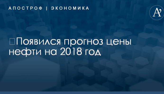 ​Появился прогноз цены нефти на 2018 год