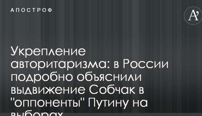 Укрепление авторитаризма: в России подробно объяснили выдвижение Собчак в 