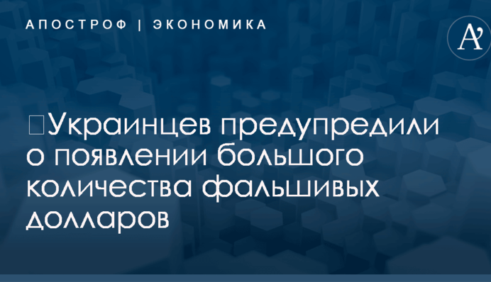 ​Украинцев предупредили о появлении большого количества фальшивых долларов