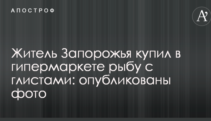 Житель Запорожья купил в гипермаркете рыбу с глистами: опубликованы фото