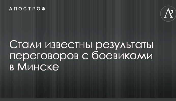 Стали відомі результати переговорів з бойовиками в Мінську