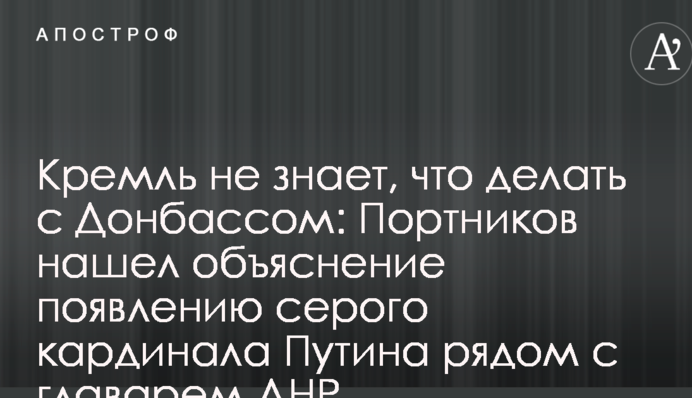 Кремль не знає, що робити з Донбасом: Портников знайшов пояснення появи сірого кардинала Путіна поруч із ватажком ДНР