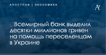 ​Всемирный банк выделил десятки миллионов гривен на помощь переселенцам в Украине