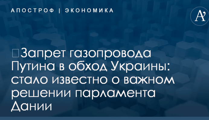 ​Запрет газопровода Путина в обход Украины: стало известно о важном решении парламента Дании