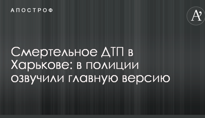 Смертельна ДТП в Харкові: у поліції озвучили головну версію