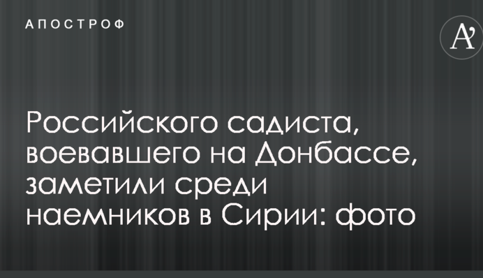 Російського садиста, який воював на Донбасі, помітили серед найманців в Сирії: фото