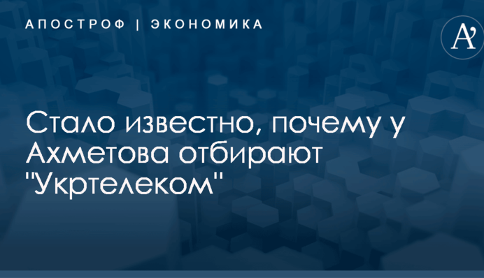 ​Перераспределение капитала: стало известно, почему у Ахметова отбирают "Укртелеком"
